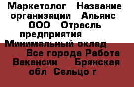 Маркетолог › Название организации ­ Альянс, ООО › Отрасль предприятия ­ BTL › Минимальный оклад ­ 25 000 - Все города Работа » Вакансии   . Брянская обл.,Сельцо г.